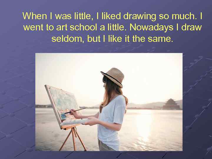 When I was little, I liked drawing so much. I went to art school