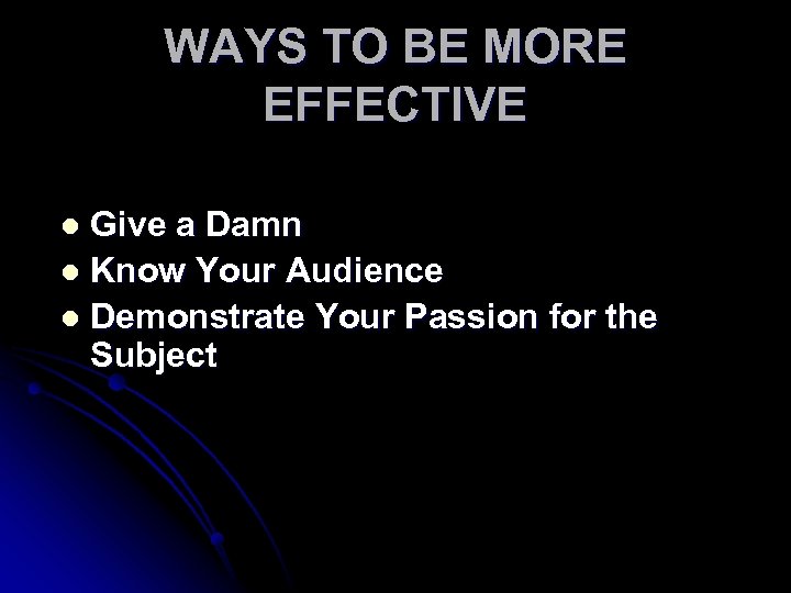 WAYS TO BE MORE EFFECTIVE Give a Damn l Know Your Audience l Demonstrate