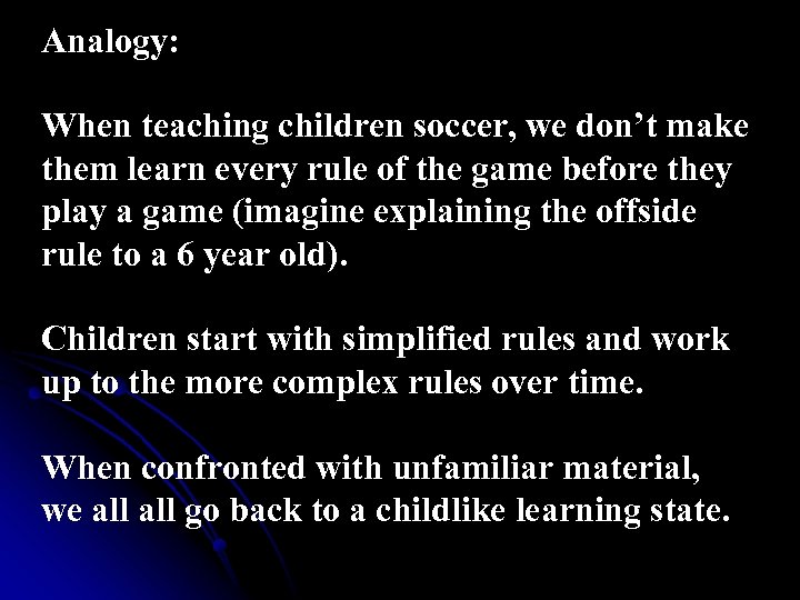 Analogy: When teaching children soccer, we don’t make them learn every rule of the