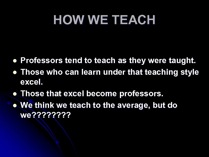 HOW WE TEACH l l Professors tend to teach as they were taught. Those