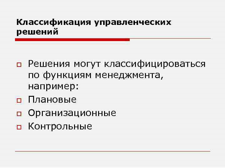Классификация управленческих решений o o Решения могут классифицироваться по функциям менеджмента, например: Плановые Организационные