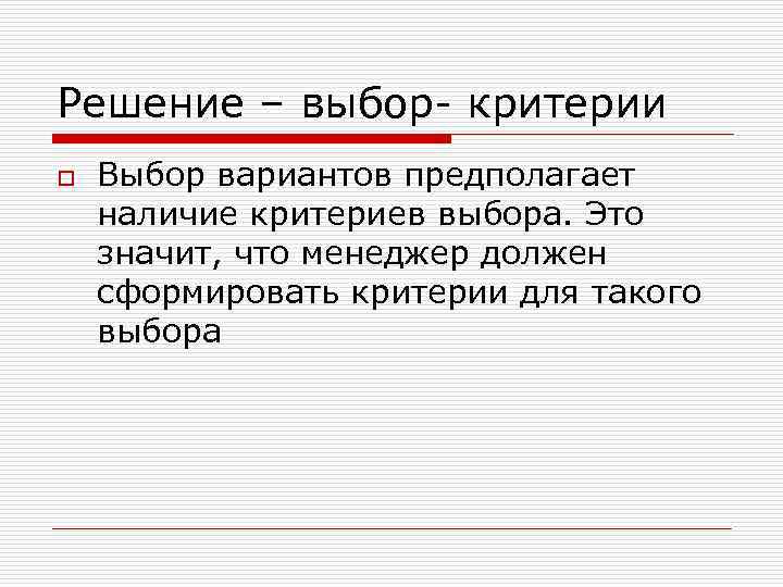 Решение – выбор- критерии o Выбор вариантов предполагает наличие критериев выбора. Это значит, что