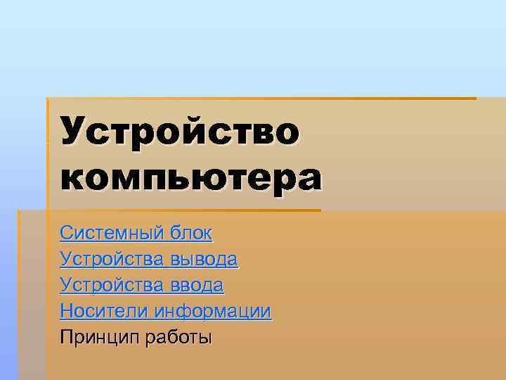 Устройство компьютера Системный блок Устройства вывода Устройства ввода Носители информации Принцип работы 