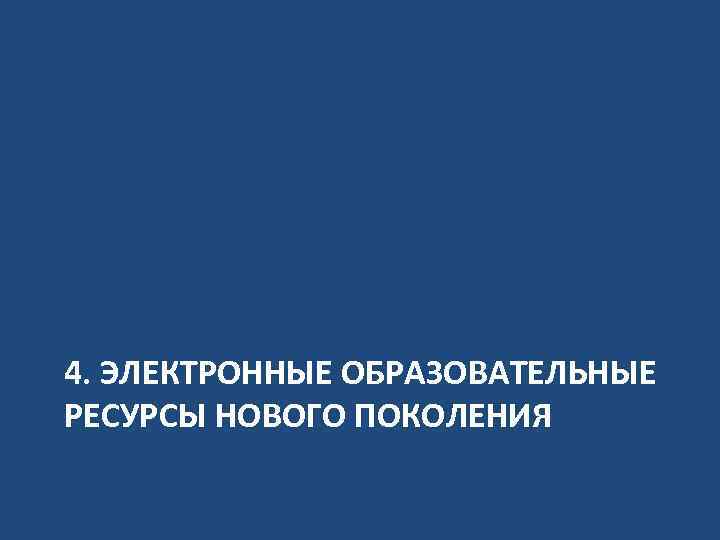 4. ЭЛЕКТРОННЫЕ ОБРАЗОВАТЕЛЬНЫЕ РЕСУРСЫ НОВОГО ПОКОЛЕНИЯ 