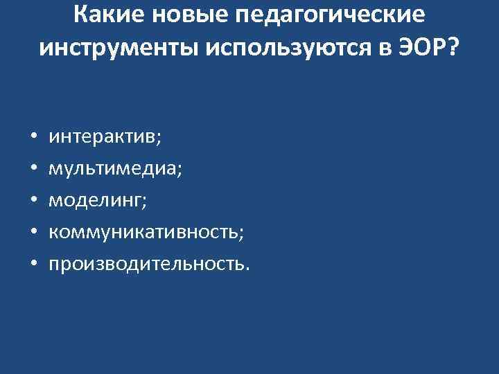 Какие новые педагогические инструменты используются в ЭОР? • • • интерактив; мультимедиа; моделинг; коммуникативность;