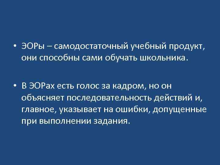  • ЭОРы – самодостаточный учебный продукт, они способны сами обучать школьника. • В