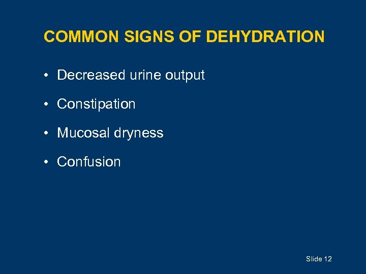 COMMON SIGNS OF DEHYDRATION • Decreased urine output • Constipation • Mucosal dryness •