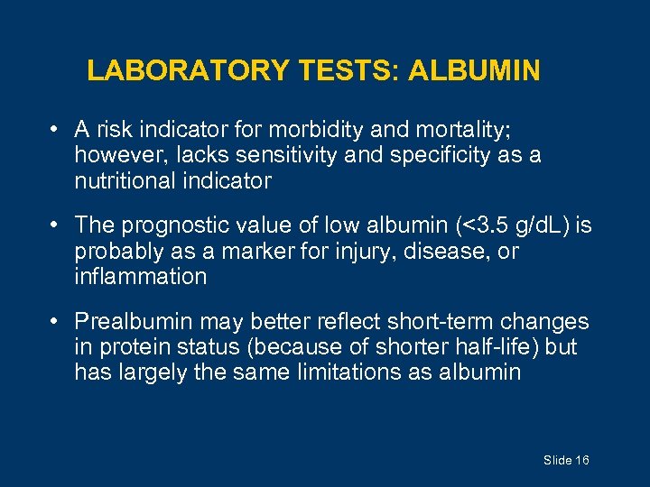 LABORATORY TESTS: ALBUMIN • A risk indicator for morbidity and mortality; however, lacks sensitivity