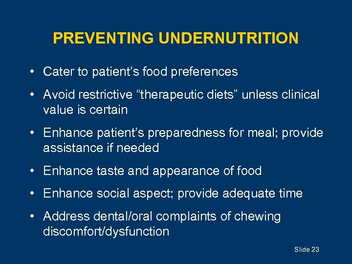 PREVENTING UNDERNUTRITION • Cater to patient’s food preferences • Avoid restrictive “therapeutic diets” unless