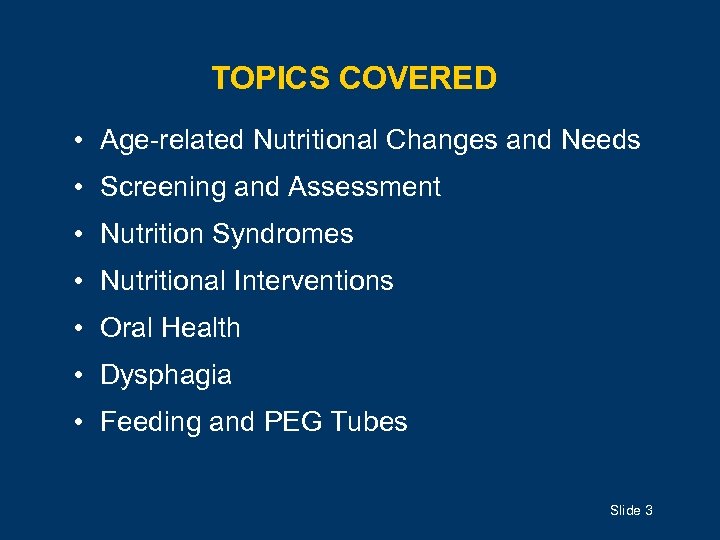 TOPICS COVERED • Age-related Nutritional Changes and Needs • Screening and Assessment • Nutrition