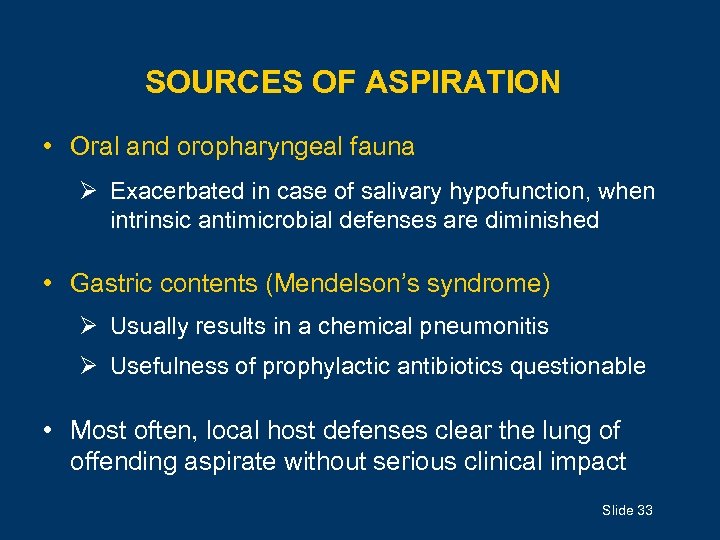 SOURCES OF ASPIRATION • Oral and oropharyngeal fauna Ø Exacerbated in case of salivary