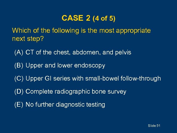 CASE 2 (4 of 5) Which of the following is the most appropriate next