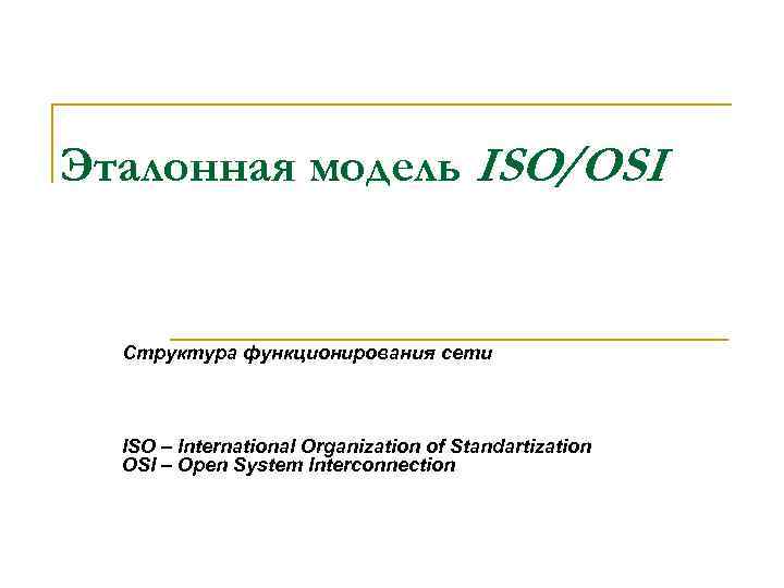 Эталонная модель ISO/OSI Структура функционирования сети ISO – International Organization of Standartization OSI –