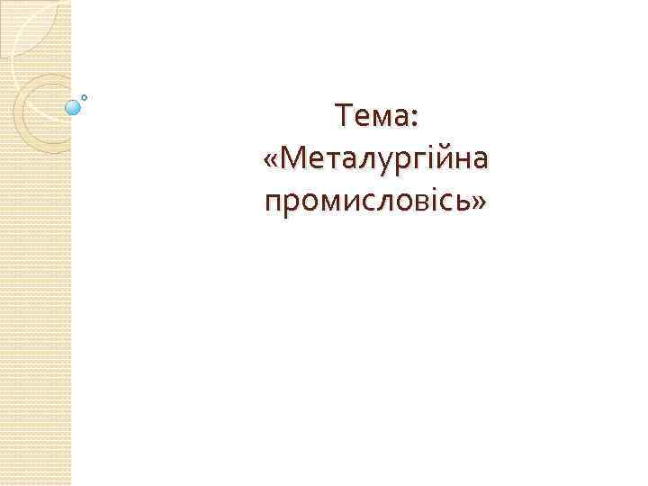 Тема: «Металургійна промисловісь» 