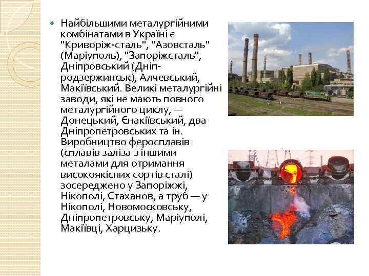  Найбільшими металургійними комбінатами в Україні є "Криворіж-сталь", "Азовсталь" (Маріуполь), "Запоріжсталь", Дніпровський (Дніпродзержинськ), Алчевський,