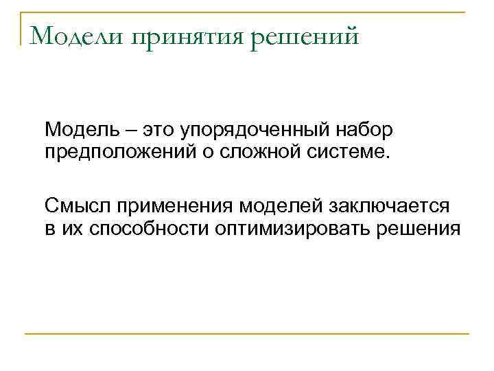Модели принятия решений Модель – это упорядоченный набор предположений о сложной системе. Смысл применения