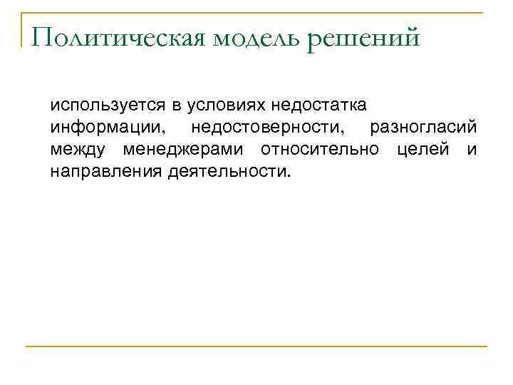 Политическая модель решений используется в условиях недостатка информации, недостоверности, разногласий между менеджерами относительно целей