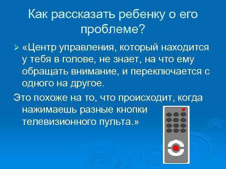 Как рассказать ребенку о его проблеме? Ø «Центр управления, который находится у тебя в