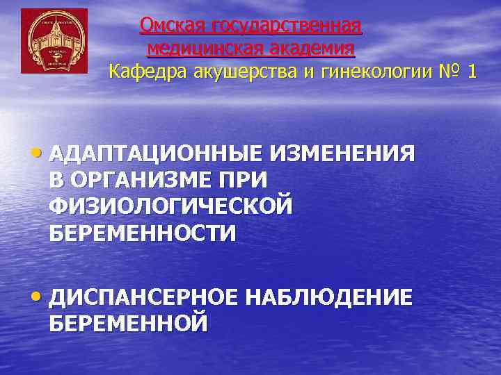 Омская государственная медицинская академия Кафедра акушерства и гинекологии № 1 • АДАПТАЦИОННЫЕ ИЗМЕНЕНИЯ В