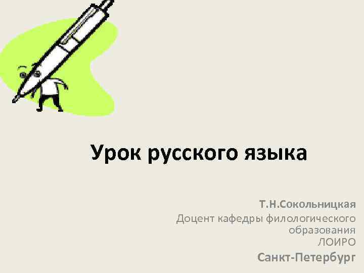 Урок русского языка Т. Н. Сокольницкая Доцент кафедры филологического образования ЛОИРО Санкт Петербург 