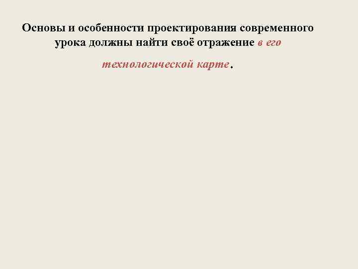 Основы и особенности проектирования современного урока должны найти своё отражение в его технологической карте