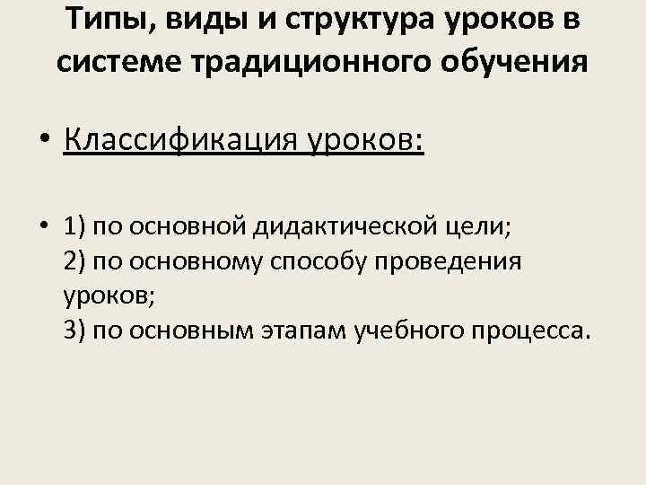 Типы, виды и структура уроков в системе традиционного обучения • Классификация уроков: • 1)