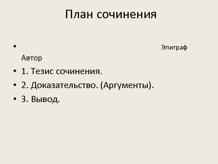 План сочинения • Эпиграф Автор • 1. Тезис сочинения. • 2. Доказательство. (Аргументы). •