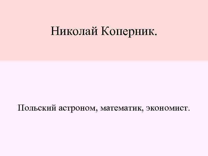 Николай Коперник. Польский астроном, математик, экономист. 