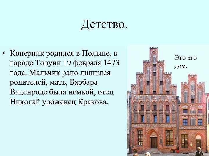 Детство. • Коперник родился в Польше, в городе Торуни 19 февраля 1473 года. Мальчик