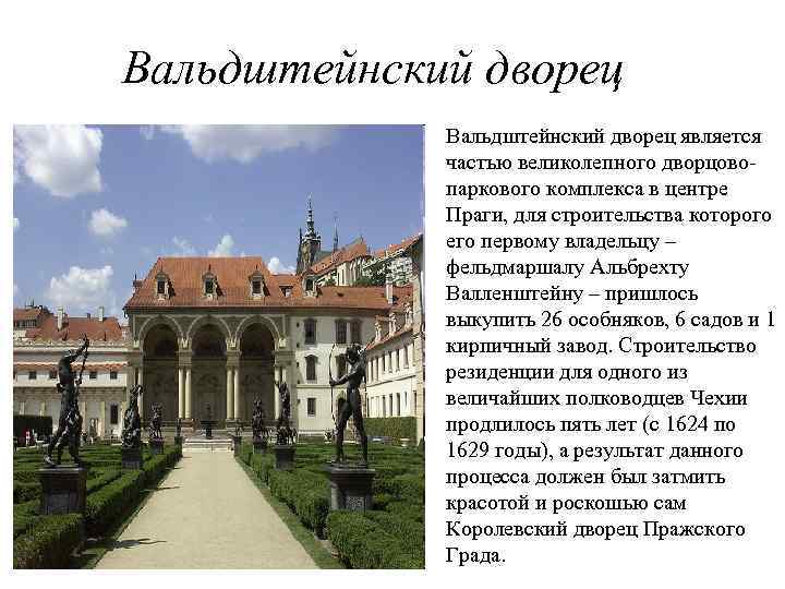 Вальдштейнский дворец является частью великолепного дворцовопаркового комплекса в центре Праги, для строительства которого его