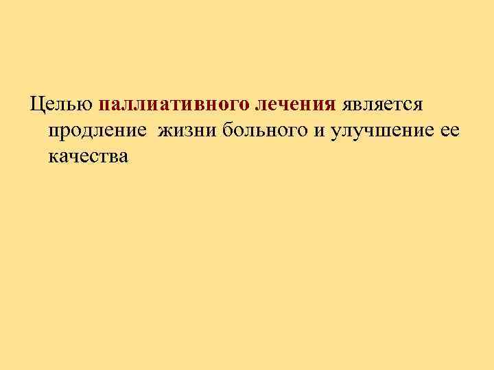 Целью паллиативного лечения является продление жизни больного и улучшение ее качества 