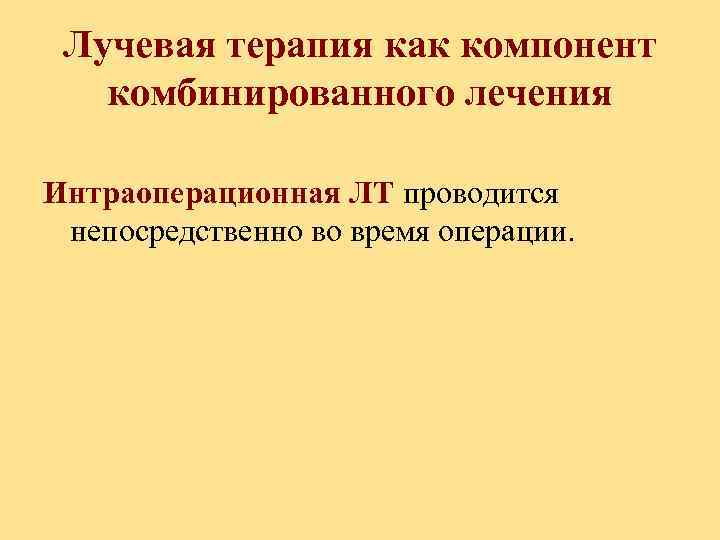 Лучевая терапия как компонент комбинированного лечения Интраоперационная ЛТ проводится непосредственно во время операции. 