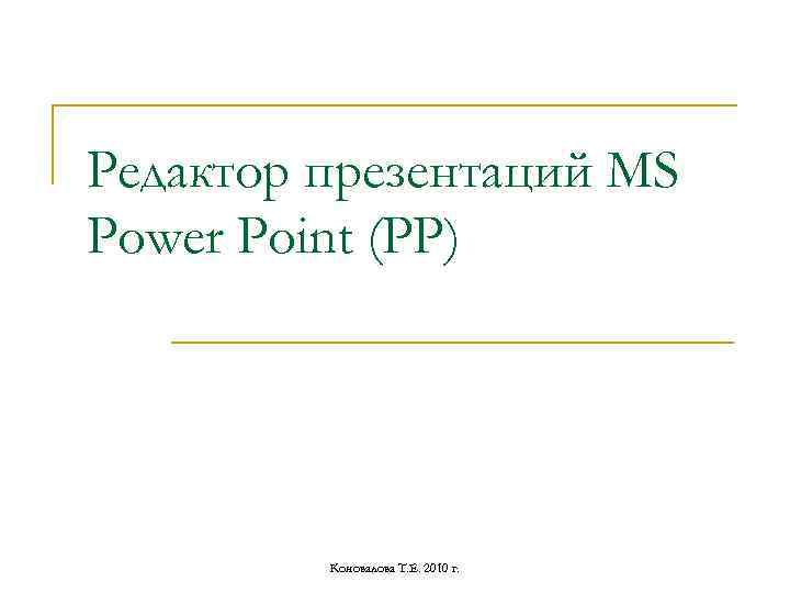 Редактор презентаций MS Power Point (РР) Коновалова Т. Е. 2010 г. 
