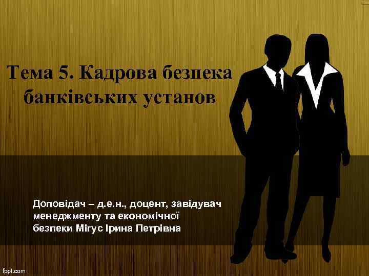 Тема 5. Кадрова безпека банківських установ Доповідач – д. е. н. , доцент, завідувач