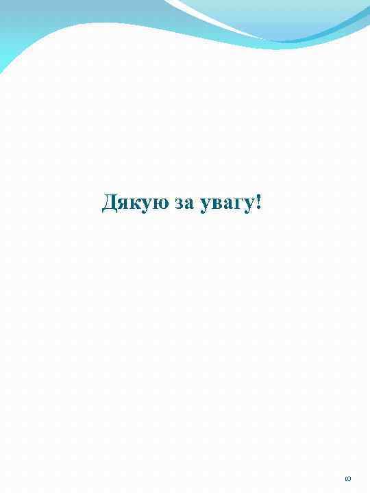 Дякую за увагу! 10 