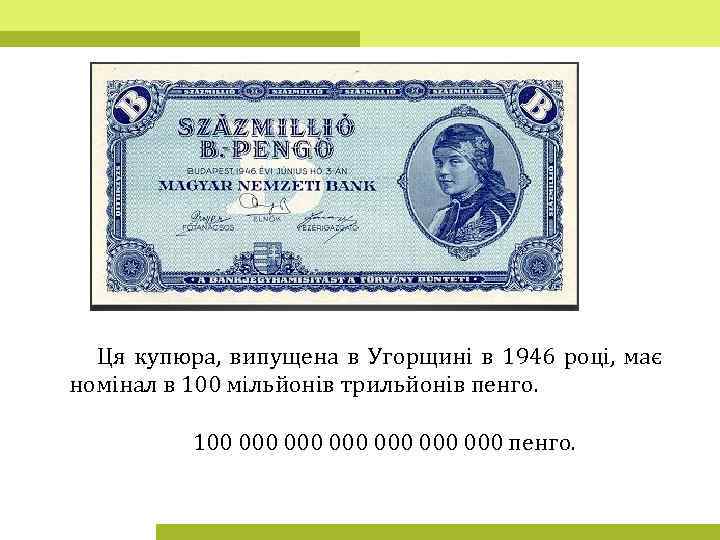 Ця купюра, випущена в Угорщині в 1946 році, має номінал в 100 мільйонів трильйонів