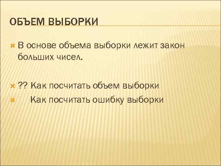 ОБЪЕМ ВЫБОРКИ В основе объема выборки лежит закон больших чисел. ? ? Как посчитать