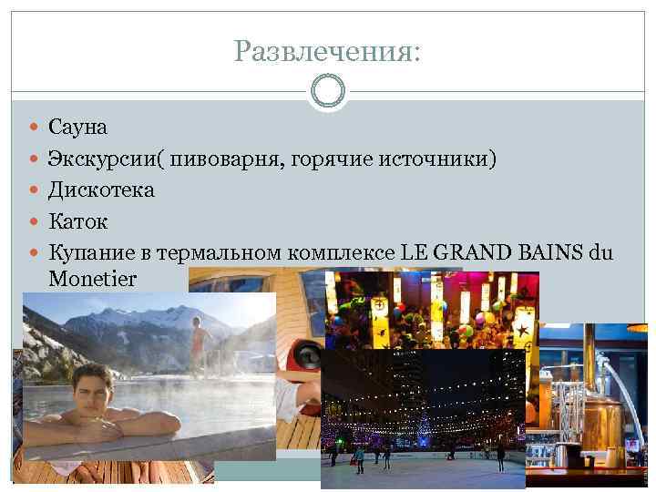 Развлечения: Сауна Экскурсии( пивоварня, горячие источники) Дискотека Каток Купание в термальном комплексе LE GRAND