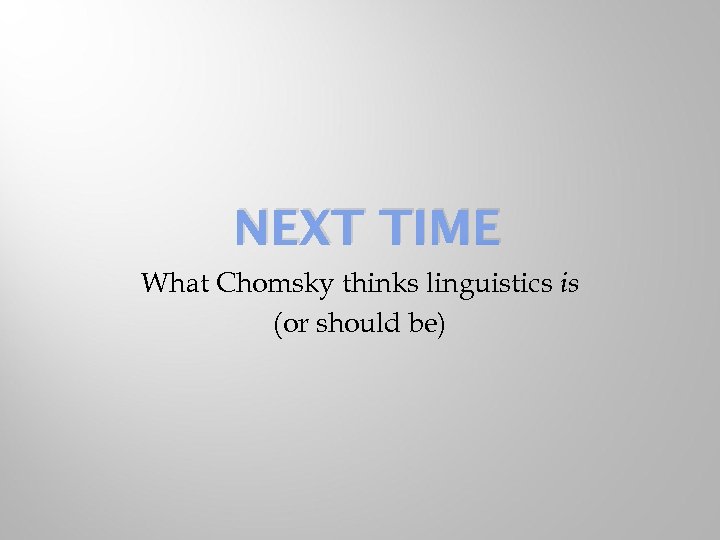 NEXT TIME What Chomsky thinks linguistics is (or should be) 