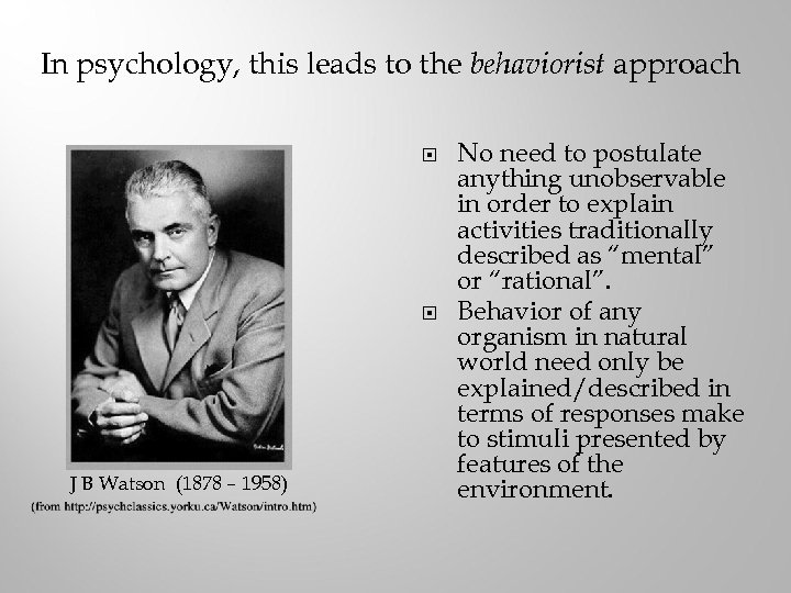 In psychology, this leads to the behaviorist approach J B Watson (1878 – 1958)