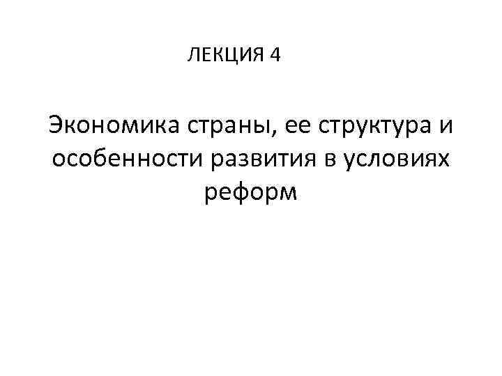 ЛЕКЦИЯ 4 Экономика страны, ее структура и особенности развития в условиях реформ 