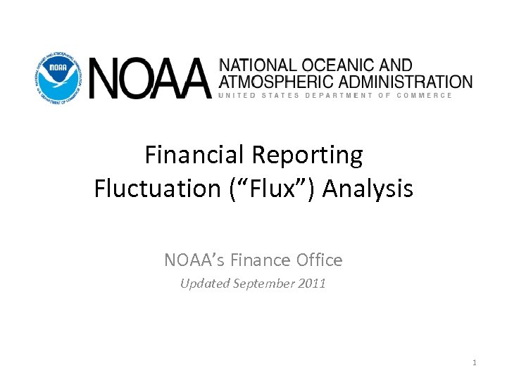 Financial Reporting Fluctuation (“Flux”) Analysis NOAA’s Finance Office Updated September 2011 1 