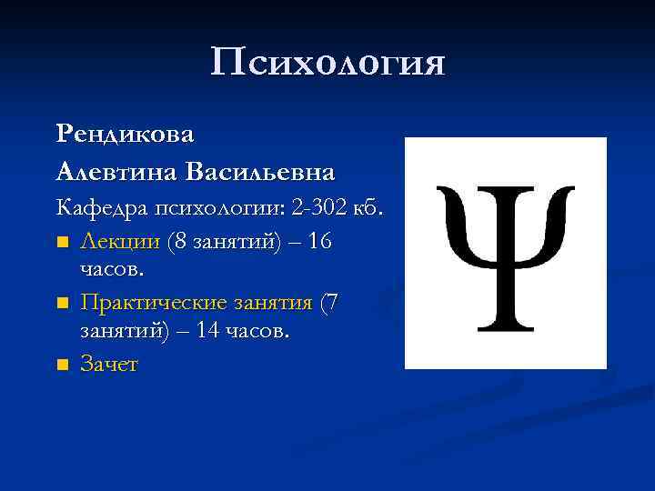 Психология Рендикова Алевтина Васильевна Кафедра психологии: 2 -302 кб. n Лекции (8 занятий) –