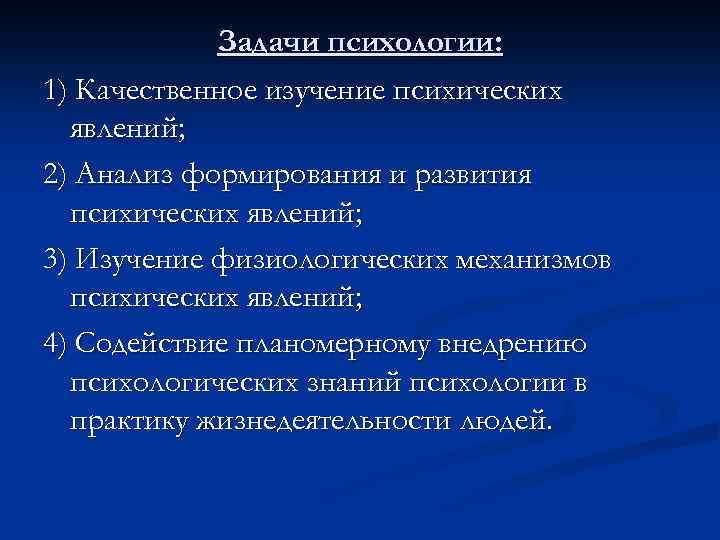 Задачи психологии: 1) Качественное изучение психических явлений; 2) Анализ формирования и развития психических явлений;