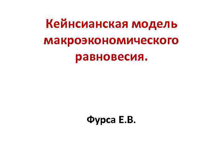 Кейнсианская модель макроэкономического равновесия. Фурса Е. В. 