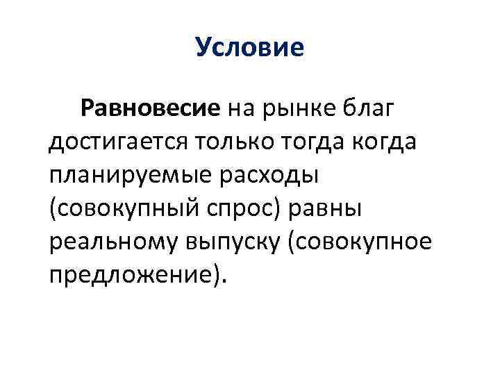 Условие Равновесие на рынке благ достигается только тогда когда планируемые расходы (совокупный спрос) равны