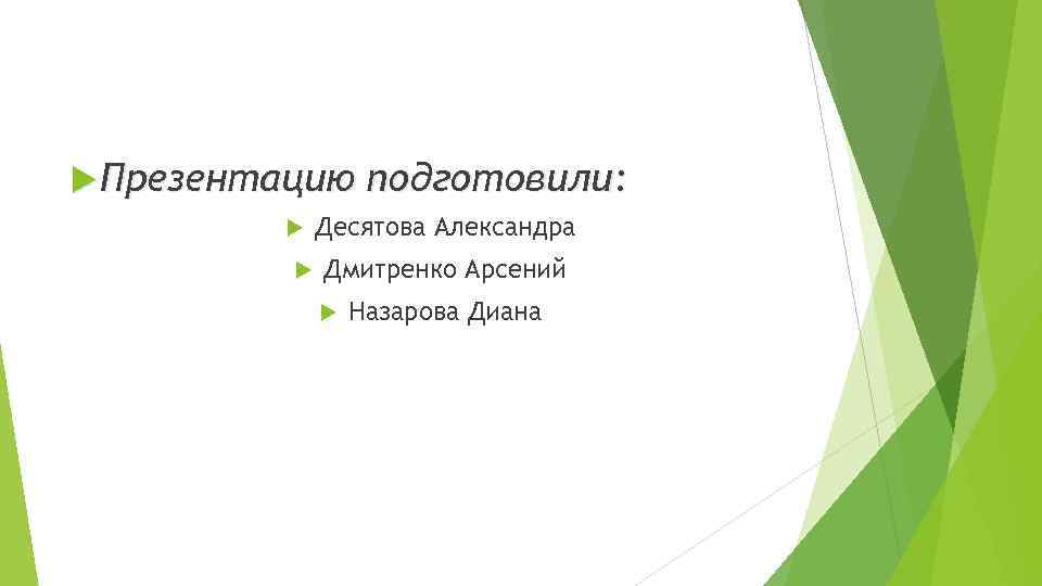  Презентацию подготовили: Десятова Александра Дмитренко Арсений Назарова Диана 