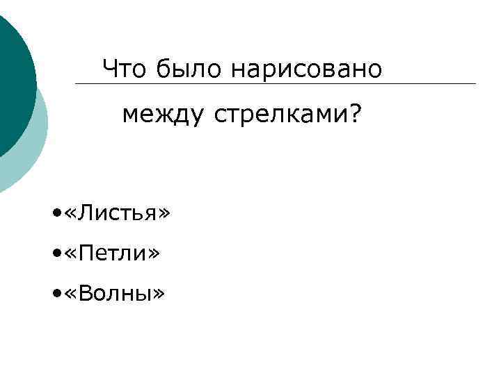 Что было нарисовано между стрелками? • «Листья» • «Петли» • «Волны» 