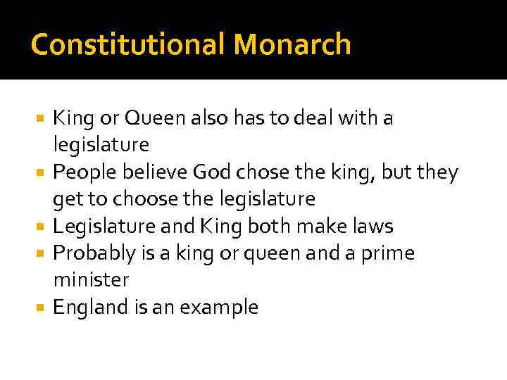 Constitutional Monarch King or Queen also has to deal with a legislature People believe