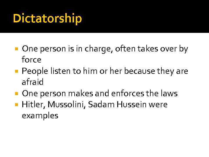 Dictatorship One person is in charge, often takes over by force People listen to